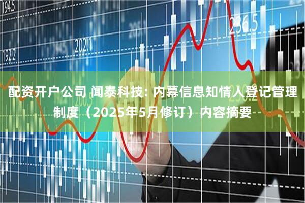 配资开户公司 闻泰科技: 内幕信息知情人登记管理制度（2025年5月修订）内容摘要