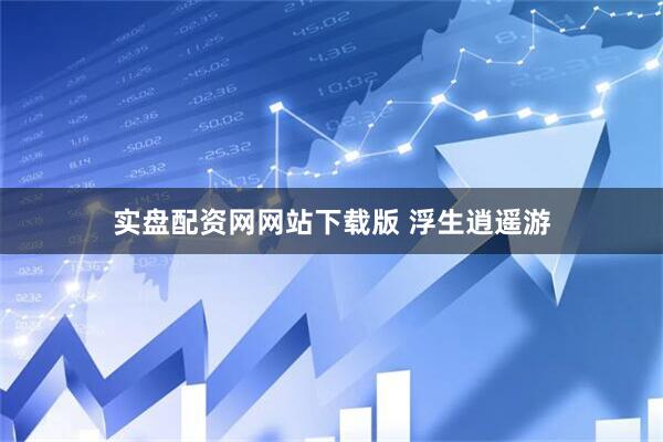 实盘配资网网站下载版 浮生逍遥游