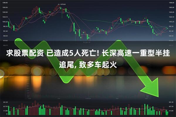 求股票配资 已造成5人死亡! 长深高速一重型半挂追尾, 致多车起火