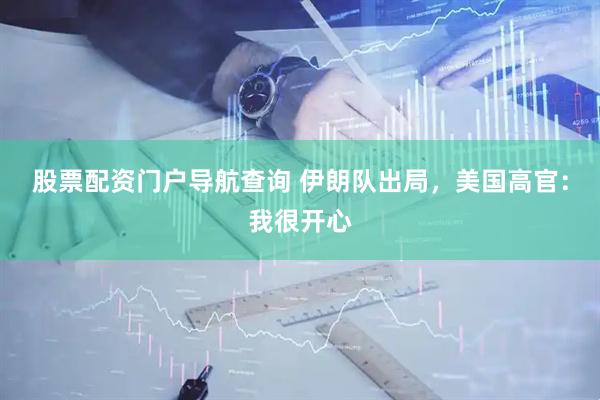股票配资门户导航查询 伊朗队出局，美国高官：我很开心