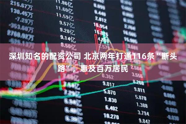 深圳知名的配资公司 北京两年打通116条“断头路”，惠及百万居民