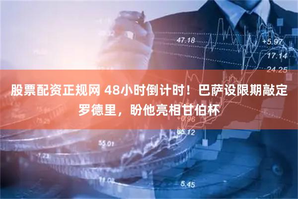 股票配资正规网 48小时倒计时！巴萨设限期敲定罗德里，盼他亮相甘伯杯