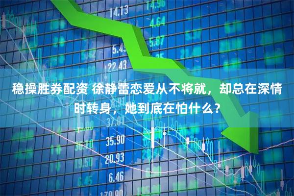 稳操胜券配资 徐静蕾恋爱从不将就,却总在深情时转身,她到底在怕什么?