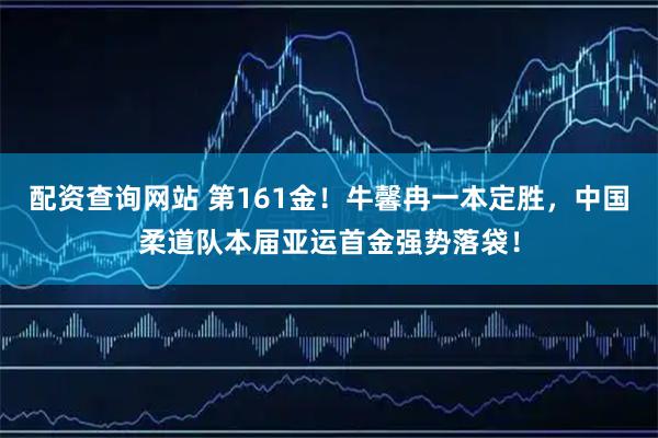 配资查询网站 第161金！牛馨冉一本定胜，中国柔道队本届亚运首金强势落袋！